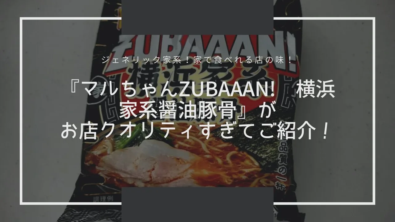 『マルちゃんZUBAAAN! 横浜家系醤油豚骨』がお店クオリティすぎてご紹介！
