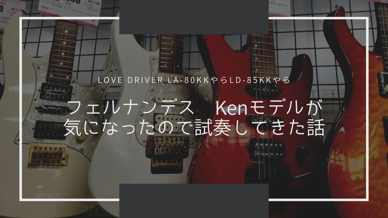 FERNANDES(フェルナンデス) Kenモデルが気になったので試奏してきた話【LOVE DRIVER LA-80KKやらLD-85KKやら】 |  AYG