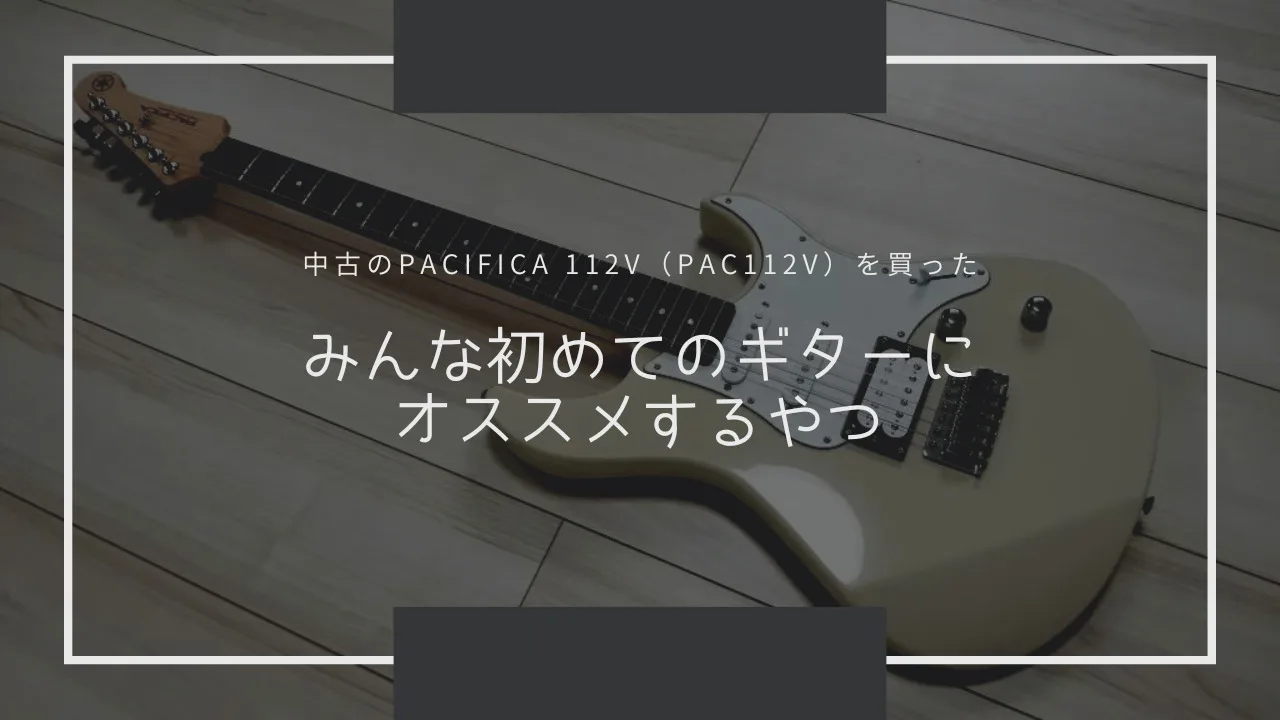 【レビュー】中古のPACIFICA 112V（PAC112V）を買った。何本目のパシフィカ…【みんな初めてのギターにオススメするやつを詳しく評価・解説】