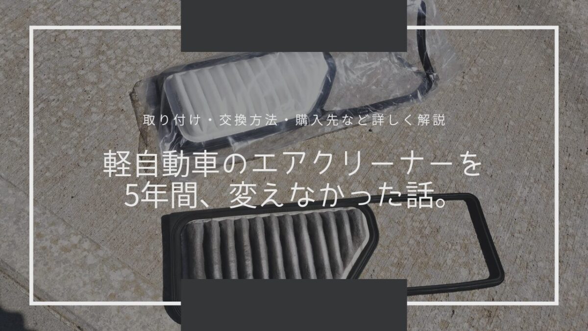 軽自動車のエアクリーナーを5年間、変えなかった話。【取り付け・交換方法・購入先など詳しく解説】