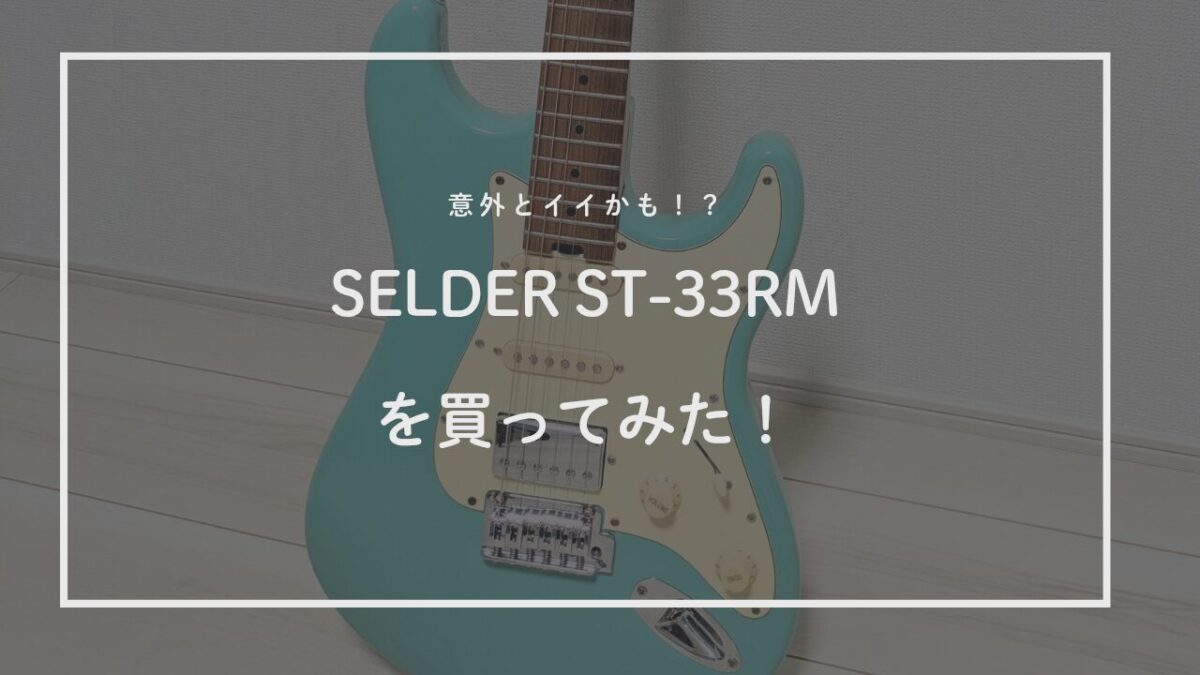 SELDER ST-33RMを買ってみた話。｜「安いギター＝ダメ」は本当？詳しく